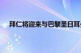 拜仁将迎来与巴黎圣日耳曼的欧冠1/4决赛两回合较量