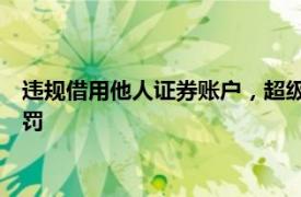 违规借用他人证券账户，超级牛散章建平遭证监会50万元顶格处罚