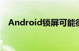 Android锁屏可能很快就会开始显示广告