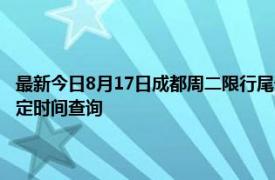 最新今日8月17日成都周二限行尾号、限行时间几点到几点限行限号最新规定时间查询