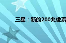 三星：新的200兆像素传感器将取悦摄影爱好者