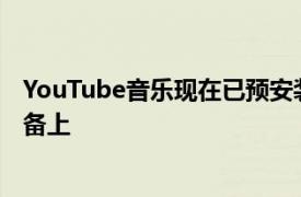 YouTube音乐现在已预安装在所有使用Android9启动的设备上