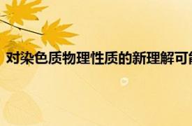 对染色质物理性质的新理解可能表明基因组是如何编码和解码的