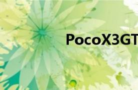 PocoX3GT智能手机评测