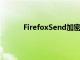 FirefoxSend加密文件传输服务对所有人免费