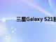 三星Galaxy S21智能手机有望配备ToF传感器