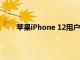 苹果iPhone 12用户报告缺少消息通知和其他问题