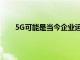 5G可能是当今企业运营方式发生根本变化的催化剂