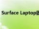 Surface Laptop固件更新旨在纠正电池错误