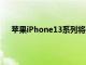 苹果iPhone13系列将升级超广角相机的低光摄影印章