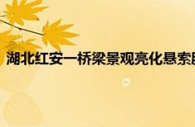 湖北红安一桥梁景观亮化悬索脱落，官方：不影响桥梁结构安全