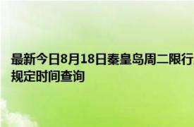 最新今日8月18日秦皇岛周二限行尾号、限行时间几点到几点限行限号最新规定时间查询