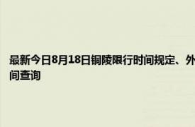 最新今日8月18日铜陵限行时间规定、外地车限行吗、今天限行尾号限行限号最新规定时间查询