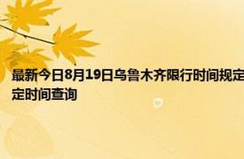 最新今日8月19日乌鲁木齐限行时间规定、外地车限行吗、今天限行尾号限行限号最新规定时间查询