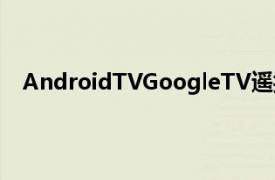 AndroidTVGoogleTV遥控器将内置于Android手机中