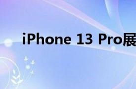 iPhone 13 Pro展示了更改的缺口设计