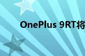 OnePlus 9RT将于10月13日在推出