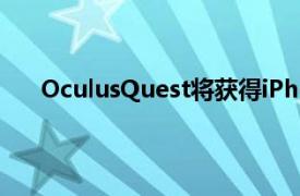 OculusQuest将获得iPhone通知增加了VR共享技巧