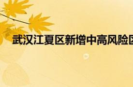 武汉江夏区新增中高风险区 江夏今天有新增确诊人数吗