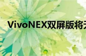 VivoNEX双屏版将无边框提升到NEX级别