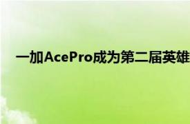 一加AcePro成为第二届英雄联盟手游职业联赛赛事指定用机