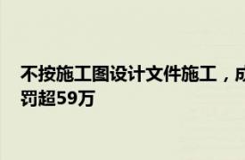 不按施工图设计文件施工，成都铁路工程总承包有限责任公司被罚超59万