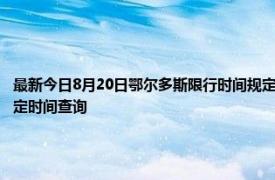 最新今日8月20日鄂尔多斯限行时间规定、外地车限行吗、今天限行尾号限行限号最新规定时间查询