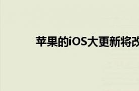 苹果的iOS大更新将改变您使用iPhone的方式