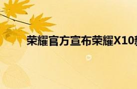 荣耀官方宣布荣耀X10新机将在5月20日正式发布