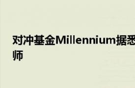 对冲基金Millennium据悉流失三名能源交易员和一名分析师