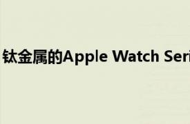 钛金属的Apple Watch Series 7交货日期立即推迟到 11 月