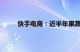 快手电商：近半年果蔬产品订单量同比增长49%