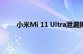 小米Mi 11 Ultra泄漏揭示了令人惊讶的特殊功能