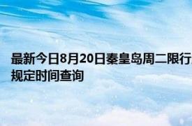 最新今日8月20日秦皇岛周二限行尾号、限行时间几点到几点限行限号最新规定时间查询