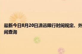 最新今日8月20日清远限行时间规定、外地车限行吗、今天限行尾号限行限号最新规定时间查询