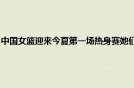 中国女篮迎来今夏第一场热身赛她们在前三节领先的情况下被法国女篮逆转