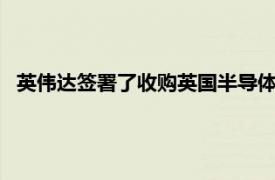 英伟达签署了收购英国半导体和软件设计公司Arm的最终协议