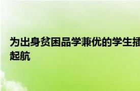 为出身贫困品学兼优的学生插上勇毅求学的翅膀 圆梦大学计划再起航