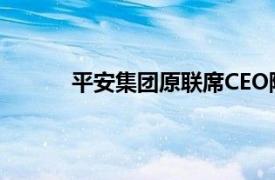 平安集团原联席CEO陈心颖任麦肯锡高级顾问