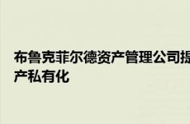 布鲁克菲尔德资产管理公司提出以59亿美元将布鲁克菲尔德房地产私有化