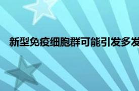 新型免疫细胞群可能引发多发性硬化症和其他脑部疾病的炎症