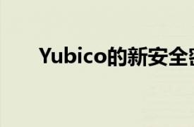 Yubico的新安全密钥可提供更多尺寸