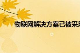 物联网解决方案已被采用以提供一系列不同的利益