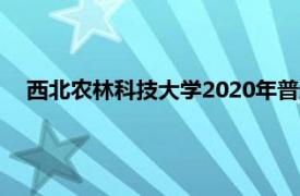 西北农林科技大学2020年普通本科招生计划以及录取规则等