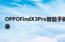 OPPOFindX3Pro智能手机相机详细信息出现规格和真实图像