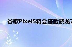 谷歌Pixel5将会搭载骁龙765G移动平台拥有8GBRAM