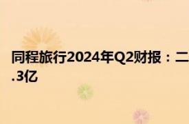 同程旅行2024年Q2财报：二季度收入42.5亿元，年付费用户达2.3亿