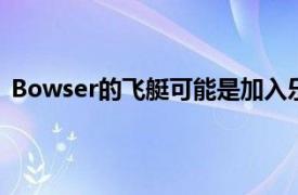 Bowser的飞艇可能是加入乐高超级马里奥阵容的最新系列