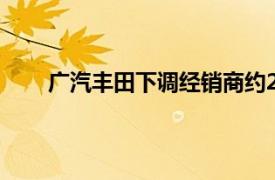 广汽丰田下调经销商约20%销量目标广汽集团回应