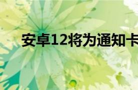 安卓12将为通知卡带来另一个小的变化